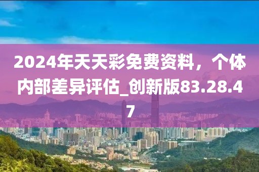 2024年天天彩免费资料，个体内部差异评估_创新版83.28.47