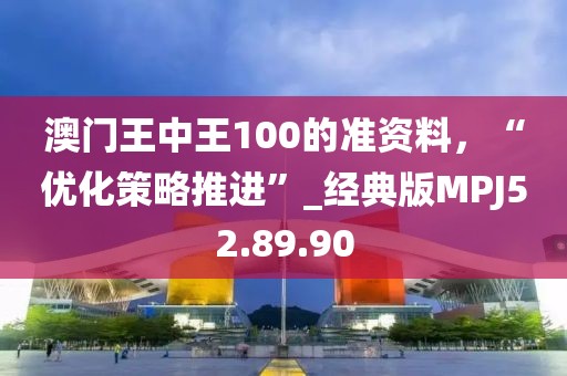 澳门王中王100的准资料，“优化策略推进”_经典版MPJ52.89.90
