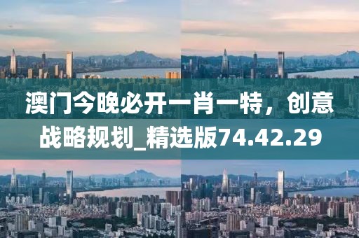 澳门今晚必开一肖一特，创意战略规划_精选版74.42.29