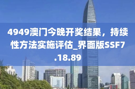 4949澳门今晚开奖结果，持续性方法实施评估_界面版SSF7.18.89