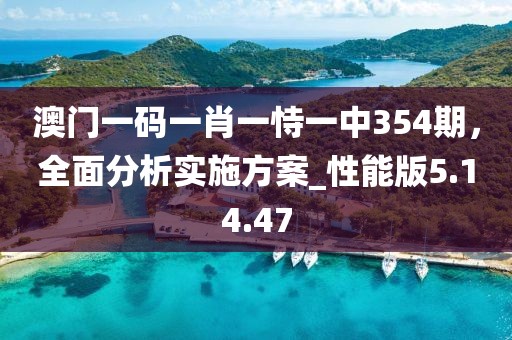澳门一码一肖一恃一中354期，全面分析实施方案_性能版5.14.47