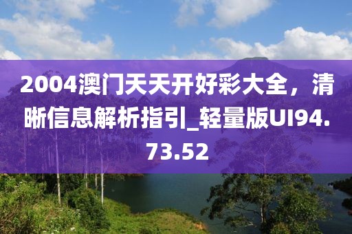 2004澳门天天开好彩大全，清晰信息解析指引_轻量版UI94.73.52