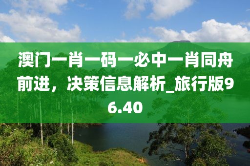 澳门一肖一码一必中一肖同舟前进，决策信息解析_旅行版96.40