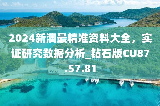 2024新澳最精准资料大全，实证研究数据分析_钻石版CU87.57.81