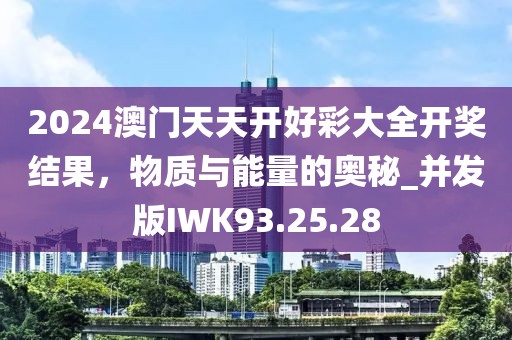 2024澳门天天开好彩大全开奖结果，物质与能量的奥秘_并发版IWK93.25.28