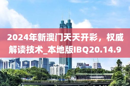2024年新澳门天天开彩，权威解读技术_本地版IBQ20.14.90