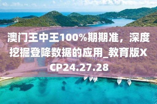 澳门王中王100%期期准，深度挖掘登降数据的应用_教育版XCP24.27.28