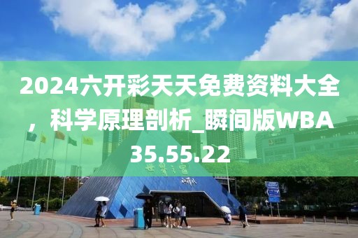 2024六开彩天天免费资料大全，科学原理剖析_瞬间版WBA35.55.22