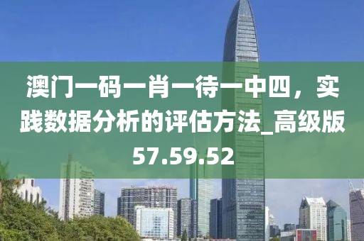澳门一码一肖一待一中四，实践数据分析的评估方法_高级版57.59.52