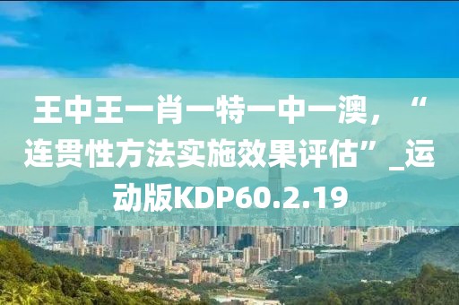 王中王一肖一特一中一澳，“连贯性方法实施效果评估”_运动版KDP60.2.19
