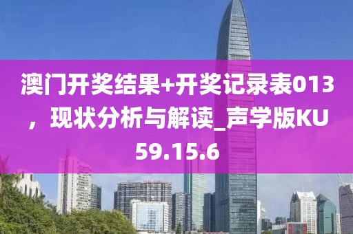 澳门开奖结果+开奖记录表013，现状分析与解读_声学版KU59.15.6