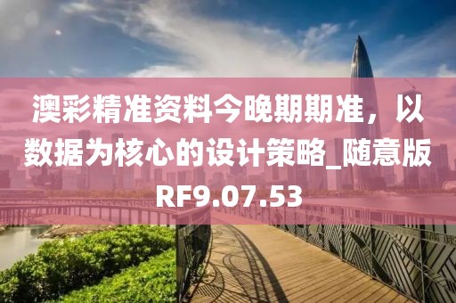 澳彩精准资料今晚期期准，以数据为核心的设计策略_随意版RF9.07.53