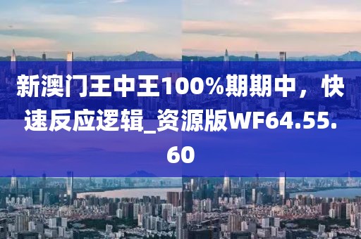 新澳门王中王100%期期中，快速反应逻辑_资源版WF64.55.60