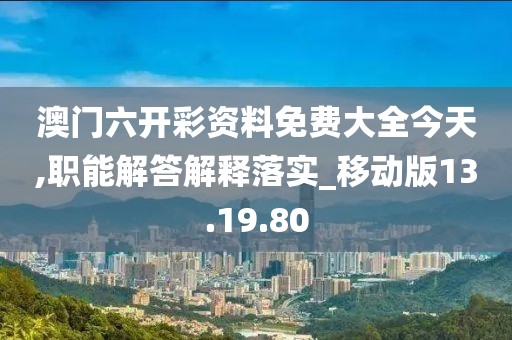 澳门六开彩资料免费大全今天,职能解答解释落实_移动版13.19.80