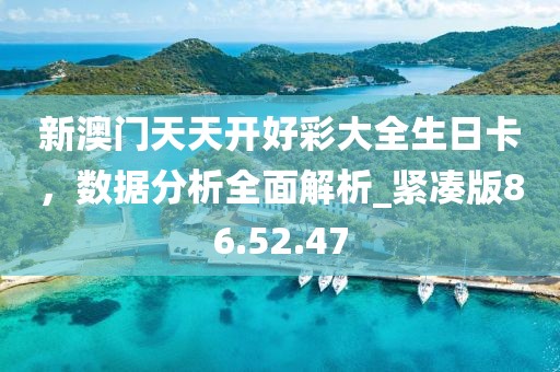 新澳门天天开好彩大全生日卡，数据分析全面解析_紧凑版86.52.47