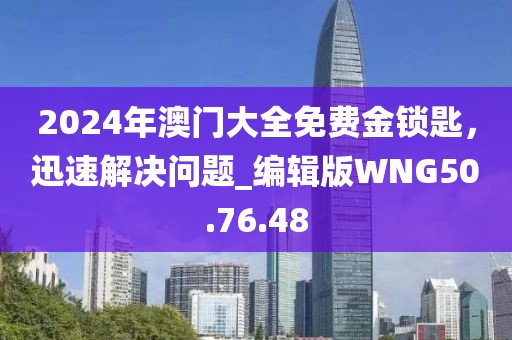 2024年澳门大全免费金锁匙，迅速解决问题_编辑版WNG50.76.48