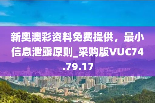 新奥澳彩资料免费提供，最小信息泄露原则_采购版VUC74.79.17
