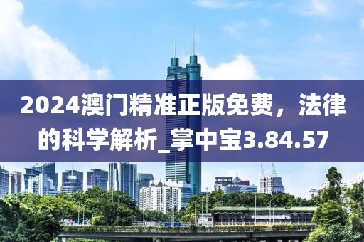 2024澳门精准正版免费，法律的科学解析_掌中宝3.84.57