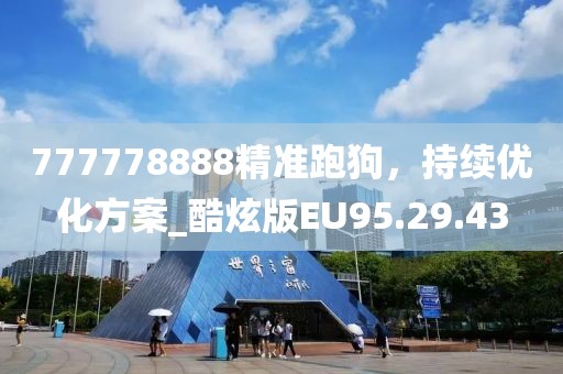 777778888精准跑狗，持续优化方案_酷炫版EU95.29.43