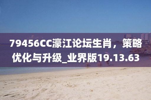 79456CC濠江论坛生肖，策略优化与升级_业界版19.13.63
