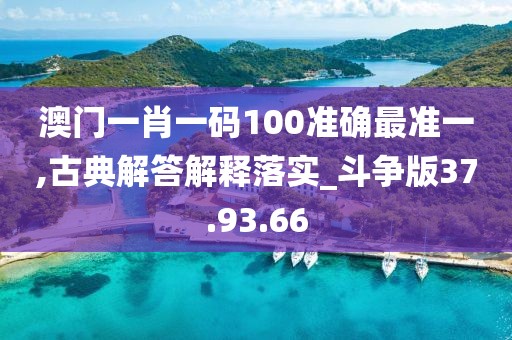 澳门一肖一码100准确最准一,古典解答解释落实_斗争版37.93.66