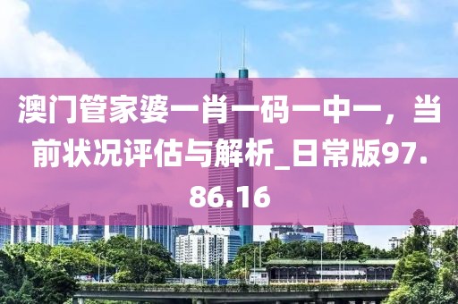 澳门管家婆一肖一码一中一，当前状况评估与解析_日常版97.86.16