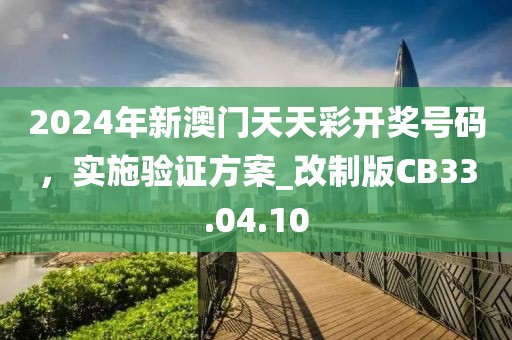 2024年新澳门天天彩开奖号码，实施验证方案_改制版CB33.04.10