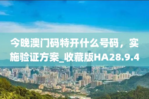 今晚澳门码特开什么号码，实施验证方案_收藏版HA28.9.40