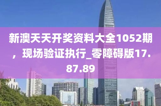 新澳天天开奖资料大全1052期，现场验证执行_零障碍版17.87.89