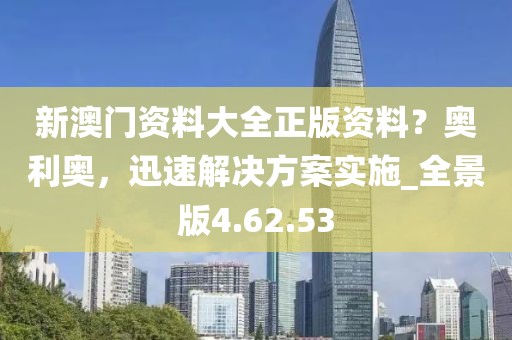 新澳门资料大全正版资料？奥利奥，迅速解决方案实施_全景版4.62.53