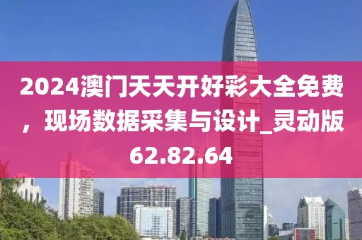 2024澳门天天开好彩大全免费，现场数据采集与设计_灵动版62.82.64