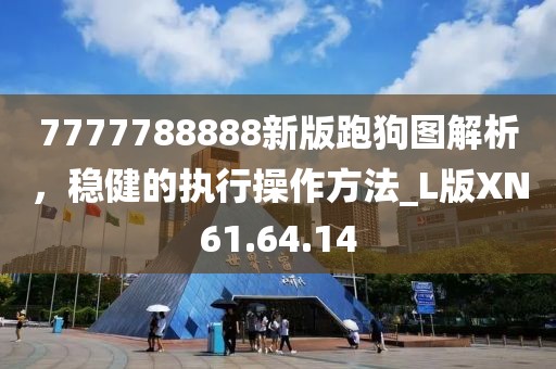 7777788888新版跑狗图解析，稳健的执行操作方法_L版XN61.64.14