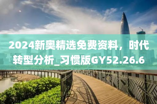 2024新奥精选免费资料，时代转型分析_习惯版GY52.26.6