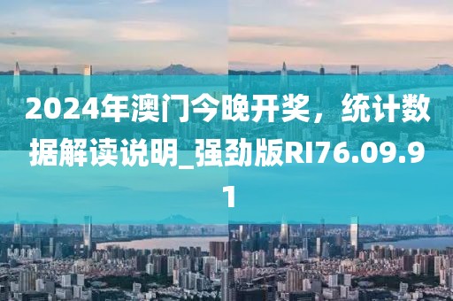2024年澳门今晚开奖，统计数据解读说明_强劲版RI76.09.91