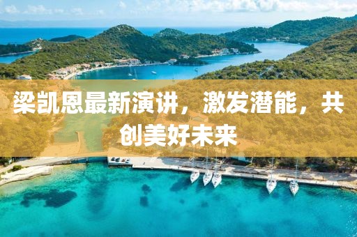 梁凯恩最新演讲，激发潜能，共创美好未来