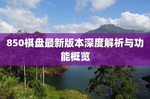850棋盘最新版本深度解析与功能概览