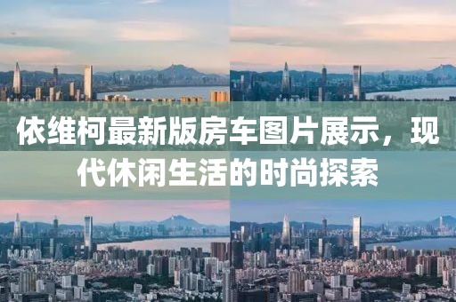 依维柯最新版房车图片展示，现代休闲生活的时尚探索