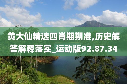 黄大仙精选四肖期期准,历史解答解释落实_运动版92.87.34