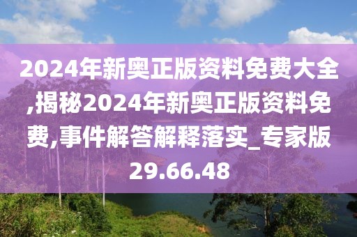 2024年新奥正版资料免费大全,揭秘2024年新奥正版资料免费,事件解答解释落实_专家版29.66.48