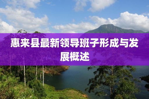 惠来县最新领导班子形成与发展概述