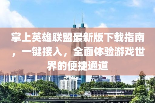 掌上英雄联盟最新版下载指南，一键接入，全面体验游戏世界的便捷通道