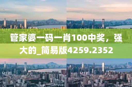 管家婆一码一肖100中奖，强大的_简易版4259.2352