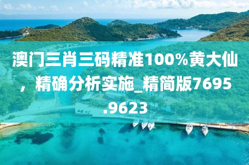 澳门三肖三码精准100%黄大仙，精确分析实施_精简版7695.9623