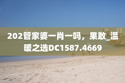 202管家婆一肖一吗，果敢_温暖之选DC1587.4669