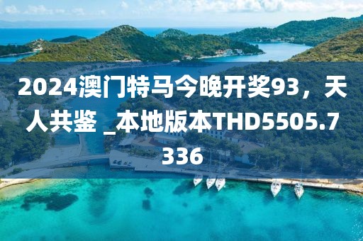 2024澳门特马今晚开奖93，天人共鉴 _本地版本THD5505.7336