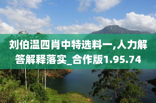 刘伯温四肖中特选料一,人力解答解释落实_合作版1.95.74