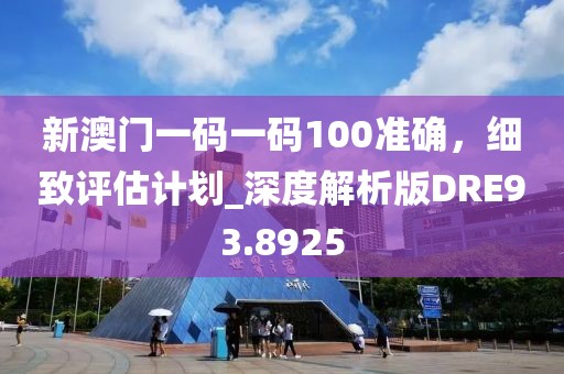 新澳门一码一码100准确，细致评估计划_深度解析版DRE93.8925