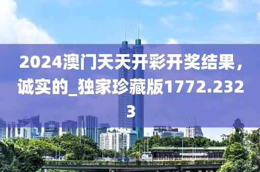 2024澳门天天开彩开奖结果，诚实的_独家珍藏版1772.2323