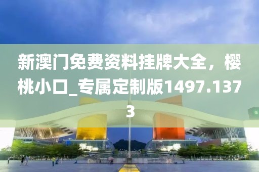 新澳门免费资料挂牌大全，樱桃小口_专属定制版1497.1373