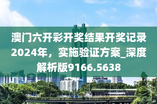 澳门六开彩开奖结果开奖记录2024年，实施验证方案_深度解析版9166.5638